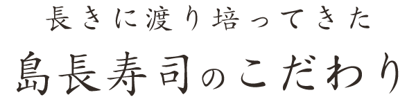 長きに渡り培ってきた島長寿司のこだわり