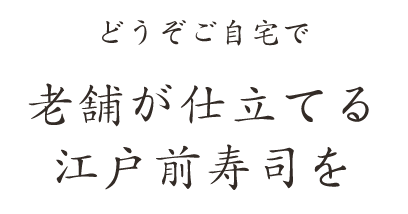 どうぞご自宅で老舗が仕立てる江戸前寿司を